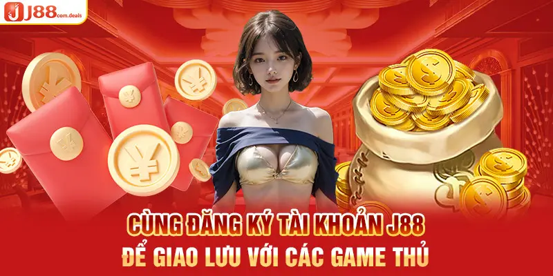 Cùng đăng ký tài khoản J88 để giao lưu với các game thủ