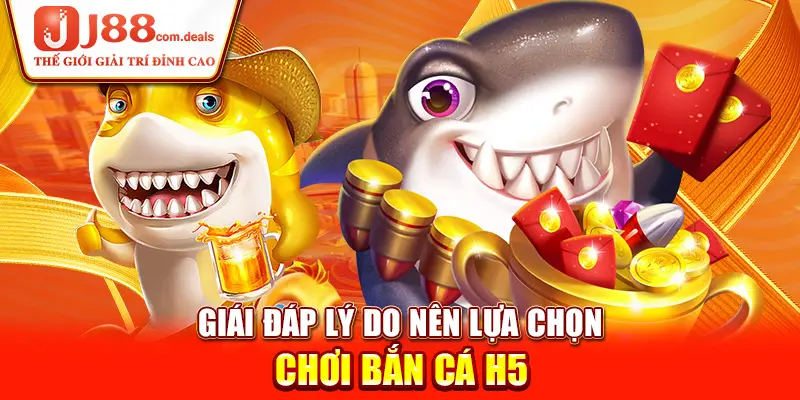 Giái đáp lý do nên lựa chọn chơi bắn cá H5