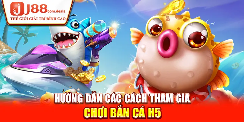 Hướng dẫn các cách tham gia chơi bắn cá H5