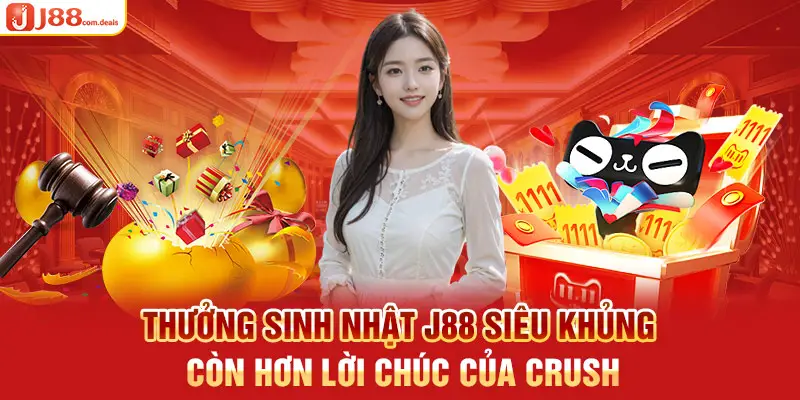 Thưởng sinh nhật J88 siêu khủng còn hơn lời chúc của crush